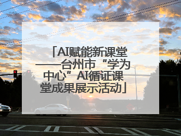 AI赋能新课堂——台州市“学为中心”AI循证课堂成果展示活动