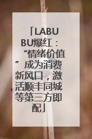 LABUBU爆红：“情绪价值”成为消费新风口，激活顺丰同城等第三方即配