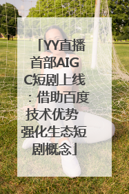 YY直播首部AIGC短剧上线：借助百度技术优势 强化生态短剧概念